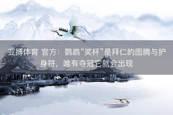 亚搏体育 官方：鹦鹉“奖杯”是拜仁的图腾与护身符，唯有夺冠它就会出现