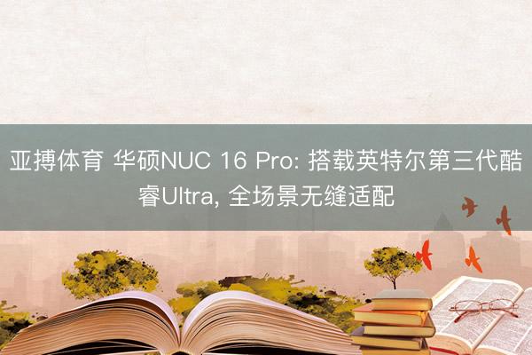 亚搏体育 华硕NUC 16 Pro: 搭载英特尔第三代酷睿Ultra， 全场景无缝适配