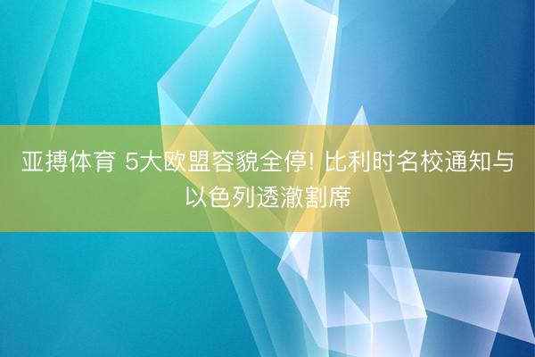 亚搏体育 5大欧盟容貌全停! 比利时名校通知与以色列透澈割席