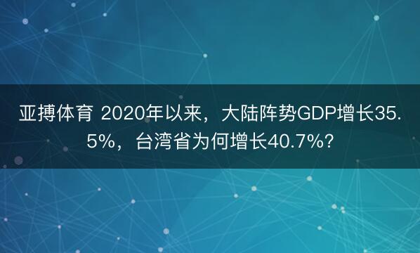 亚搏体育 2020年以来,大陆阵势GDP增长35.5%,台湾省为何增长40.7%?