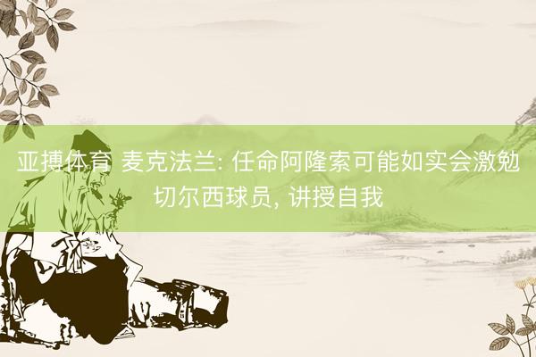 亚搏体育 麦克法兰: 任命阿隆索可能如实会激勉切尔西球员, 讲授自我