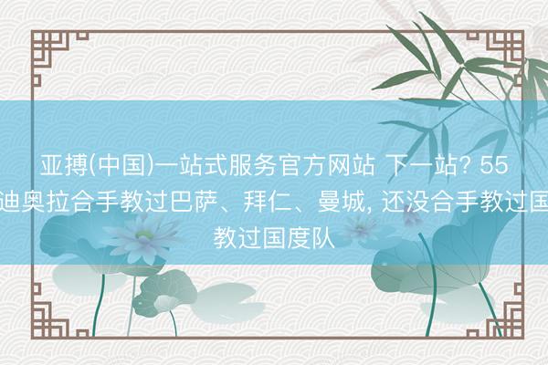 亚搏(中国)一站式服务官方网站 下一站? 55岁瓜迪奥拉合手教过巴萨、拜仁、曼城， 还没合手教过国度队