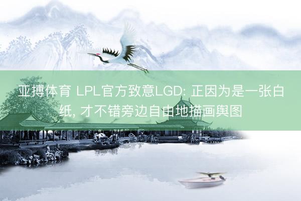 亚搏体育 LPL官方致意LGD: 正因为是一张白纸， 才不错旁边自由地描画舆图