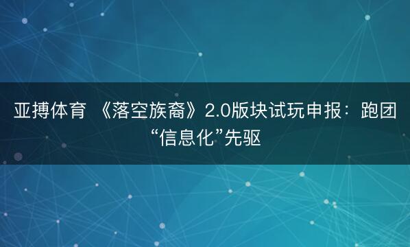 亚搏体育 《落空族裔》2.0版块试玩申报:跑团“信息化”先驱