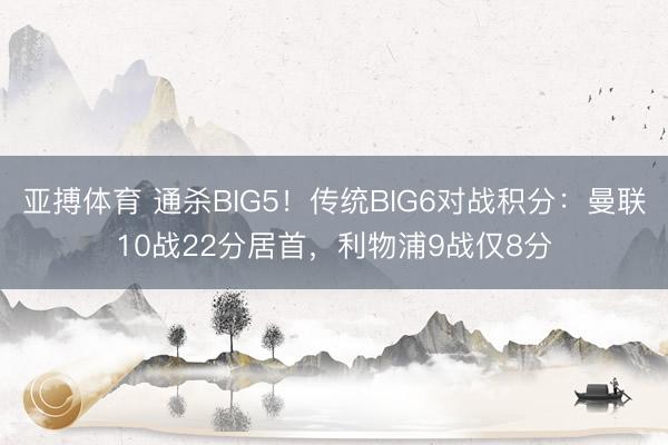 亚搏体育 通杀BIG5!传统BIG6对战积分:曼联10战22分居首,利物浦9战仅8分