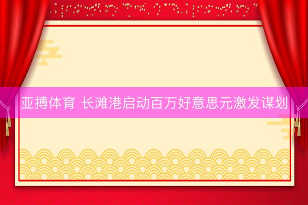 亚搏体育 长滩港启动百万好意思元激发谋划