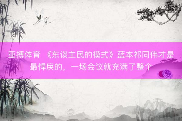 亚搏体育 《东谈主民的模式》蓝本祁同伟才是最悍戾的，一场会议就充满了整个