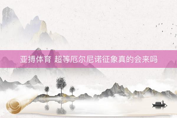 亚搏体育 超等厄尔尼诺征象真的会来吗