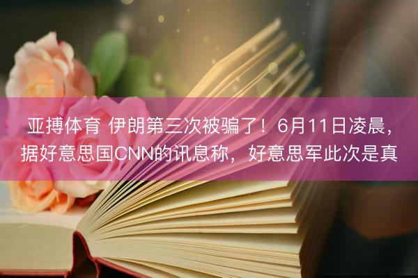 亚搏体育 伊朗第三次被骗了！6月11日凌晨，据好意思国CNN的讯息称，好意思军此次是真