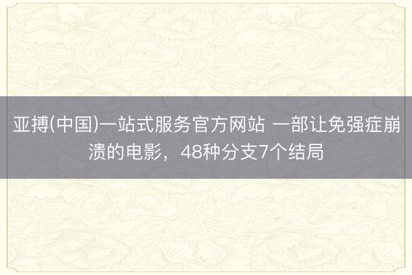 亚搏(中国)一站式服务官方网站 一部让免强症崩溃的电影,48种分支7个结局