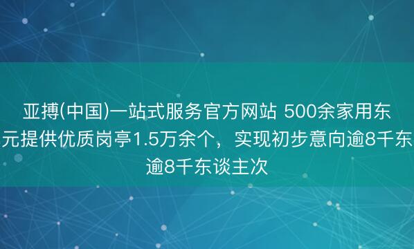 亚搏(中国)一站式服务官方网站 500余家用东谈主单元提供优质岗亭1.5万余个,实现初步意向逾8千东谈主次