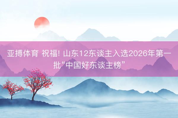 亚搏体育 祝福! 山东12东谈主入选2026年第一批“中国好东谈主榜”