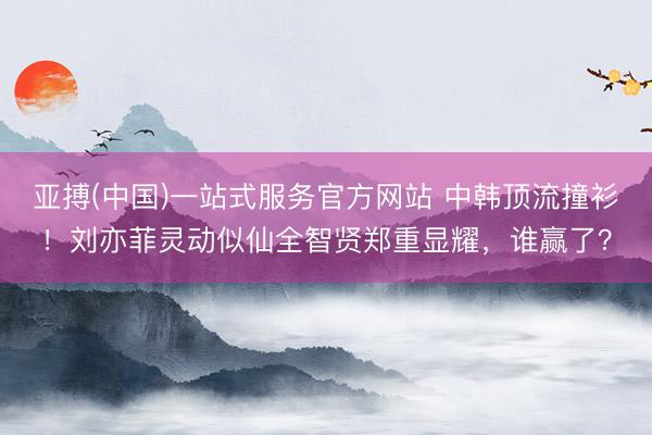 亚搏(中国)一站式服务官方网站 中韩顶流撞衫!刘亦菲灵动似仙全智贤郑重显耀,谁赢了?