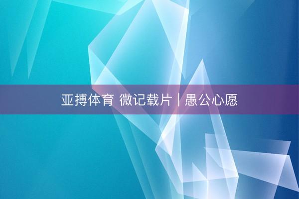 亚搏体育 微记载片 | 愚公心愿