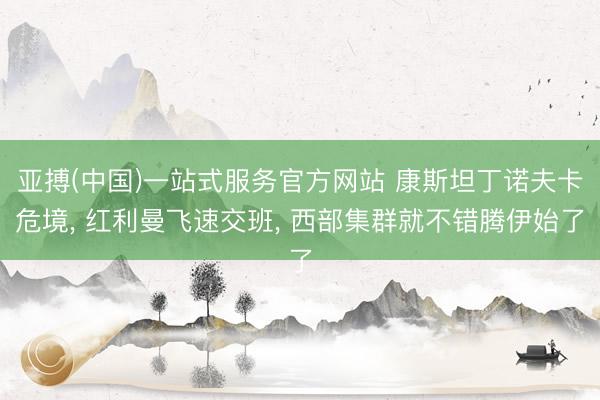 亚搏(中国)一站式服务官方网站 康斯坦丁诺夫卡危境, 红利曼飞速交班, 西部集群就不错腾伊始了