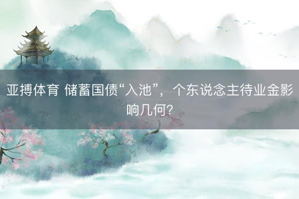 亚搏体育 储蓄国债“入池”,个东说念主待业金影响几何?