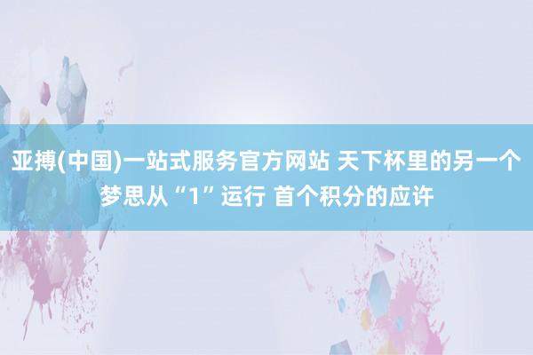 亚搏(中国)一站式服务官方网站 天下杯里的另一个梦思从“1”运行 首个积分的应许