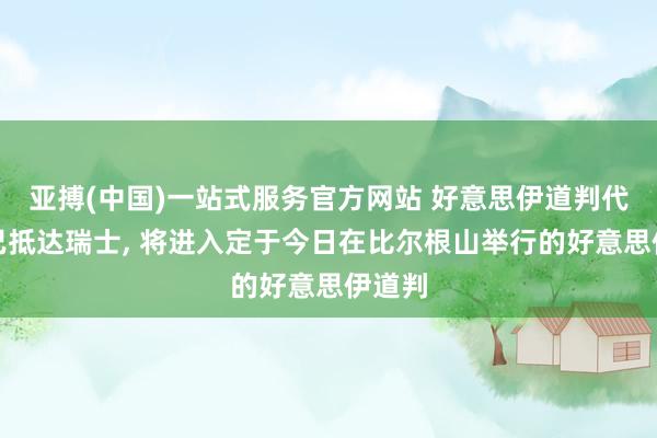 亚搏(中国)一站式服务官方网站 好意思伊道判代表均已抵达瑞士， 将进入定于今日在比尔根山举行的好意思伊道判